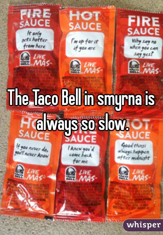The Taco Bell in smyrna is always so slow.