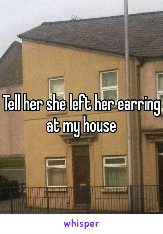 Tell her she left her earring at my house 