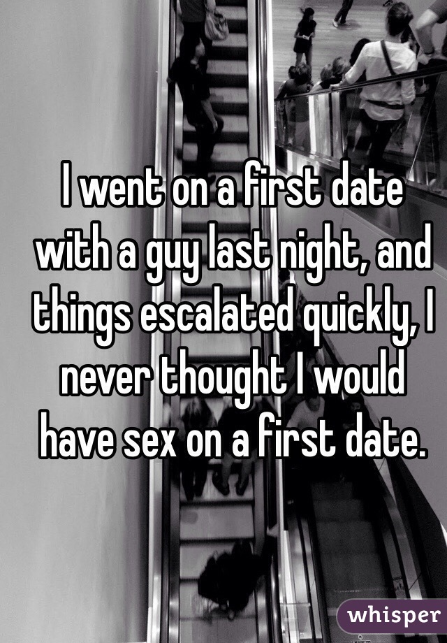 I went on a first date with a guy last night, and things escalated quickly, I never thought I would have sex on a first date.
