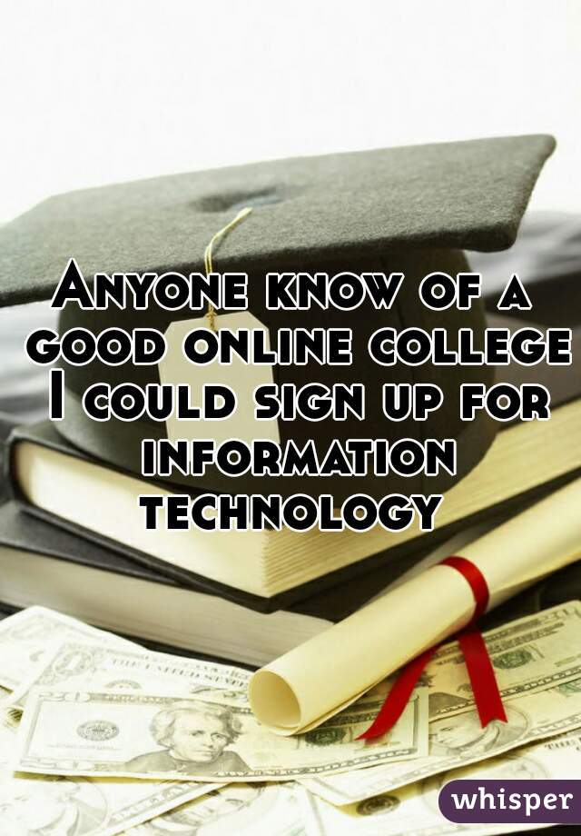 Anyone know of a good online college I could sign up for information technology 