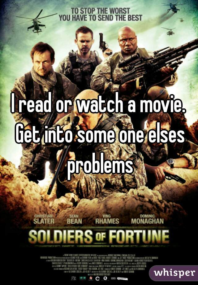 I read or watch a movie. Get into some one elses problems
