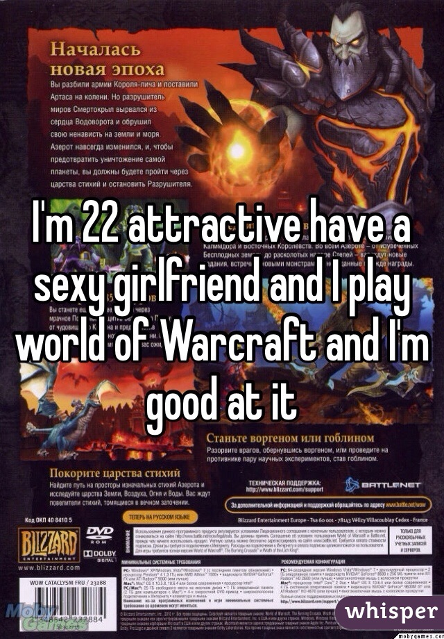 I'm 22 attractive have a sexy girlfriend and I play world of Warcraft and I'm good at it 