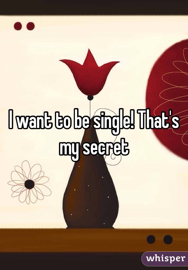 I want to be single! That's my secret 