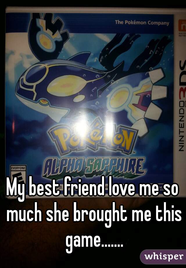 My best friend love me so much she brought me this game.......