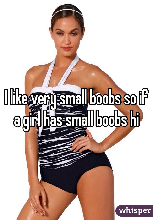 I like very small boobs so if a girl has small boobs hi 
