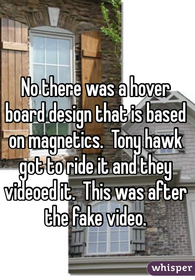 No there was a hover board design that is based on magnetics.  Tony hawk got to ride it and they videoed it.  This was after the fake video. 