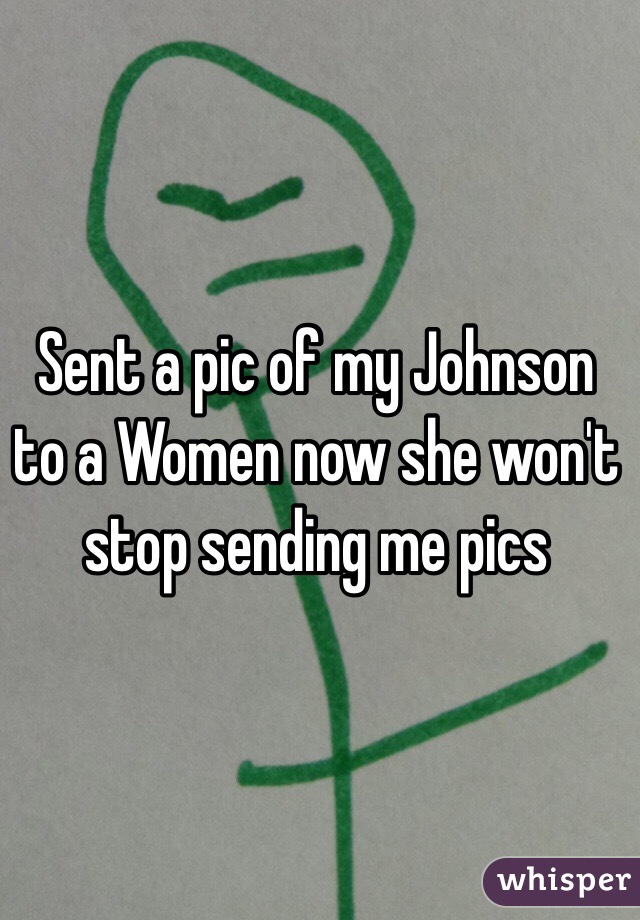 Sent a pic of my Johnson to a Women now she won't stop sending me pics 