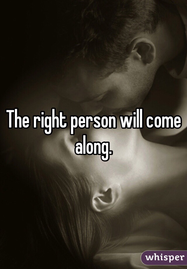 The right person will come along.