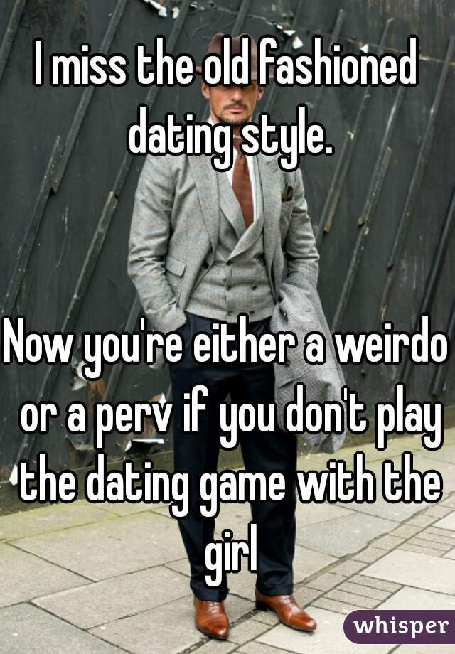 I miss the old fashioned dating style.


Now you're either a weirdo or a perv if you don't play the dating game with the girl
