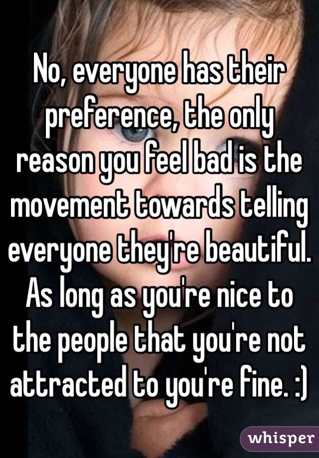 No, everyone has their preference, the only reason you feel bad is the movement towards telling everyone they're beautiful. As long as you're nice to the people that you're not attracted to you're fine. :) 