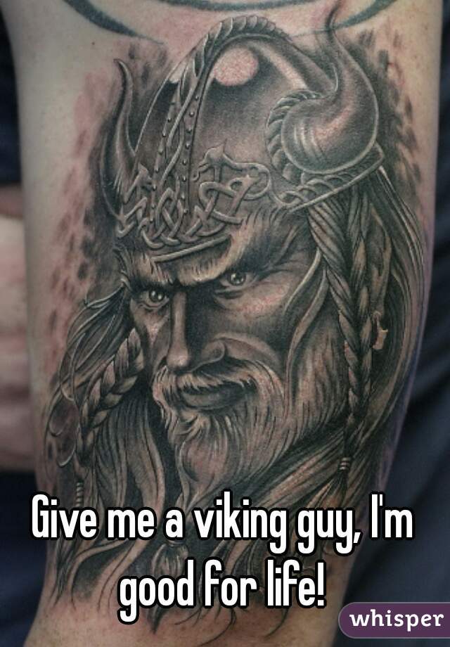 Give me a viking guy, I'm good for life! 