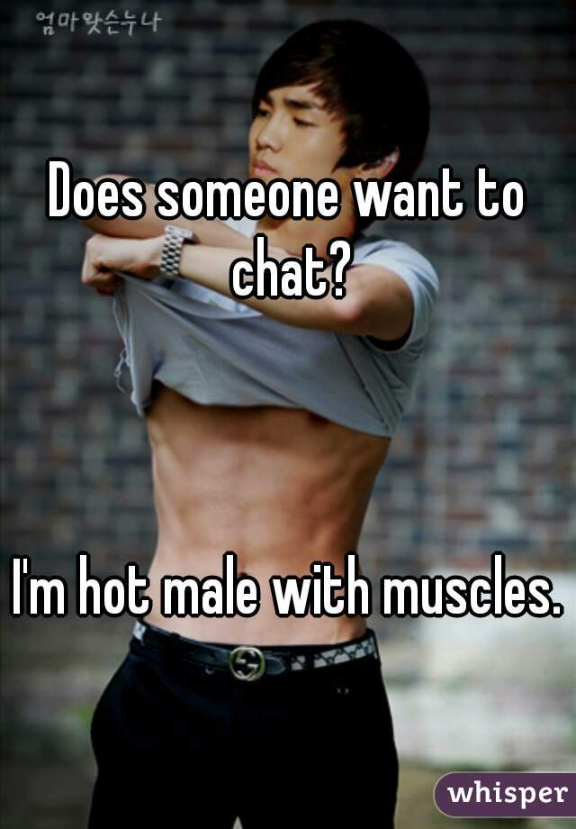 Does someone want to chat?



I'm hot male with muscles.