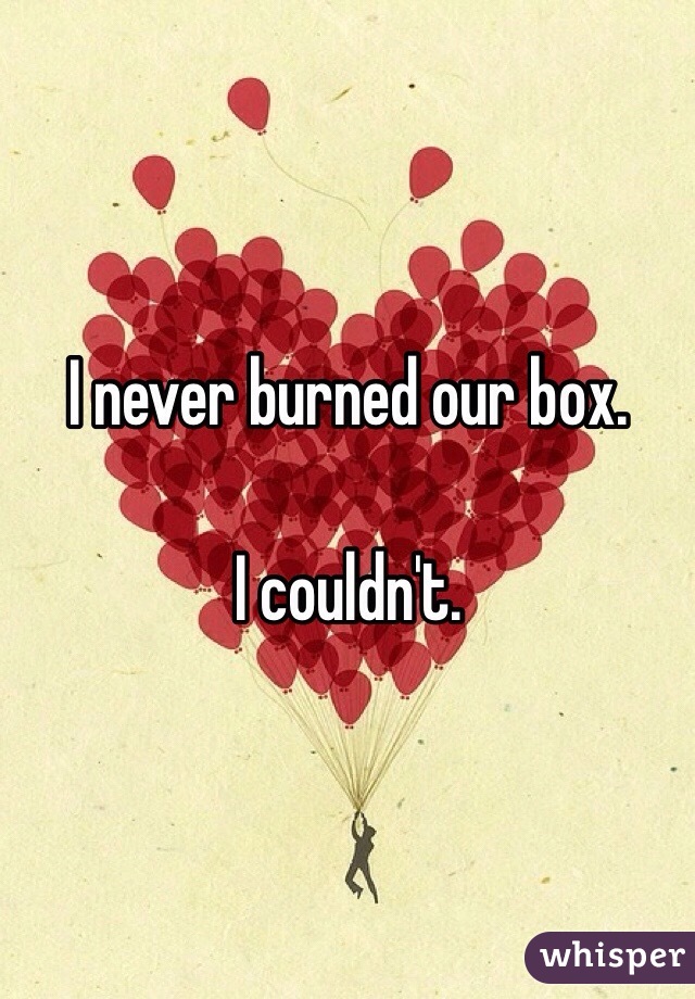 I never burned our box. 

I couldn't. 