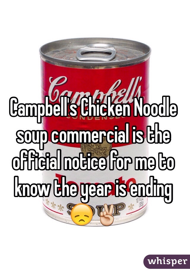 Campbell's Chicken Noodle soup commercial is the official notice for me to know the year is ending 😞✌️