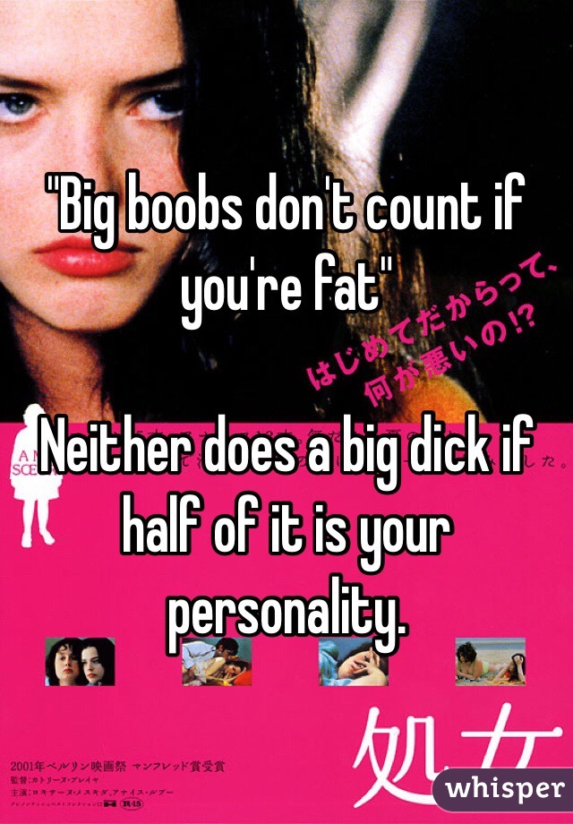 "Big boobs don't count if you're fat"

Neither does a big dick if half of it is your personality. 