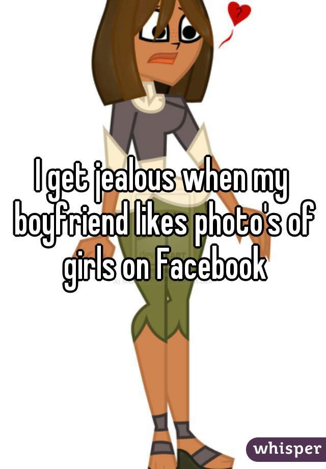 I get jealous when my boyfriend likes photo's of girls on Facebook