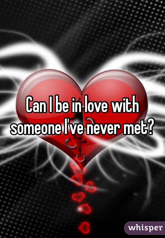 Can I be in love with someone I've never met?