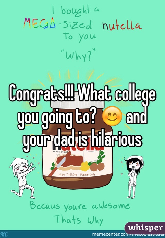 Congrats!!! What college you going to? 😊 and your dad is hilarious 