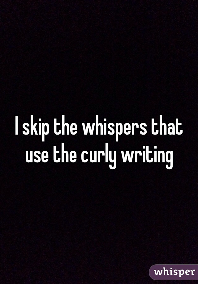 I skip the whispers that use the curly writing