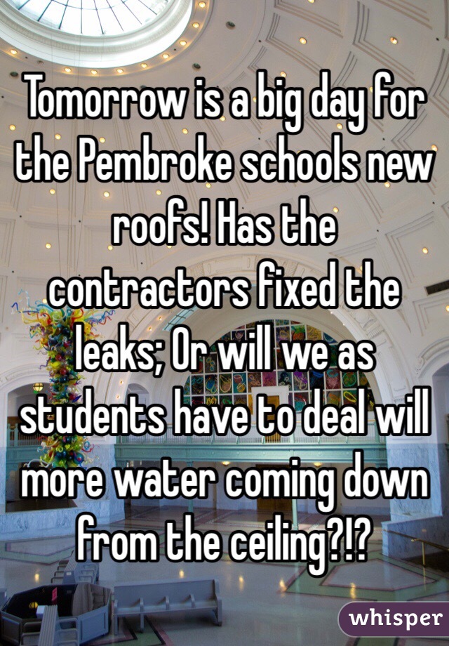 Tomorrow is a big day for the Pembroke schools new roofs! Has the contractors fixed the leaks; Or will we as students have to deal will more water coming down from the ceiling?!?