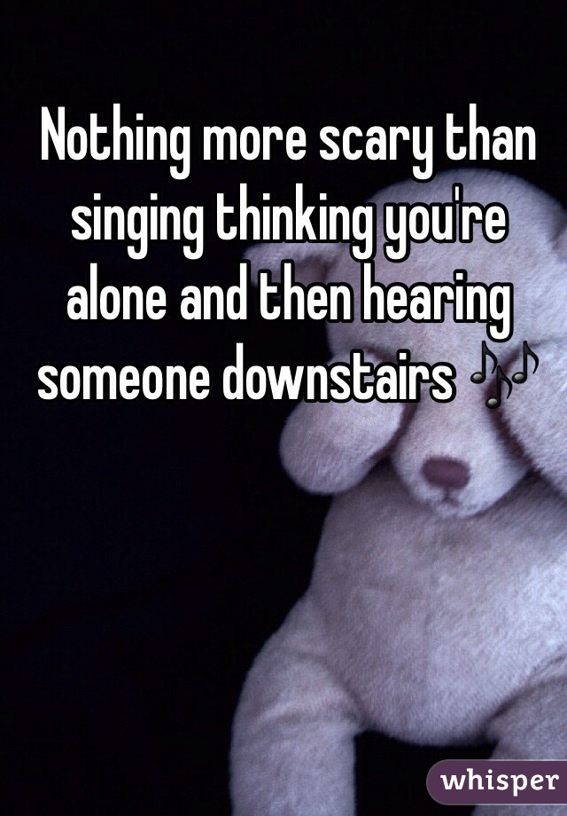 Nothing more scary than singing thinking you're alone and then hearing someone downstairs 🎶
