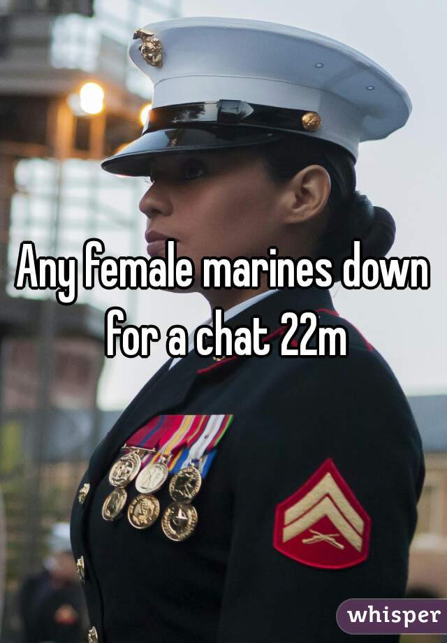 Any female marines down for a chat 22m