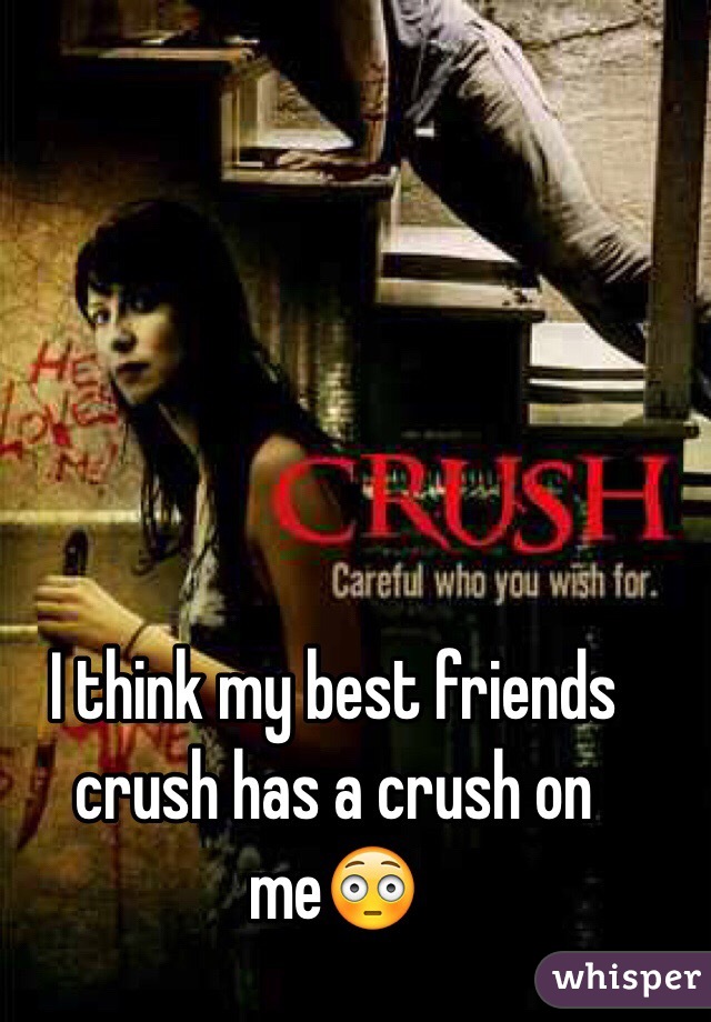 I think my best friends crush has a crush on me😳