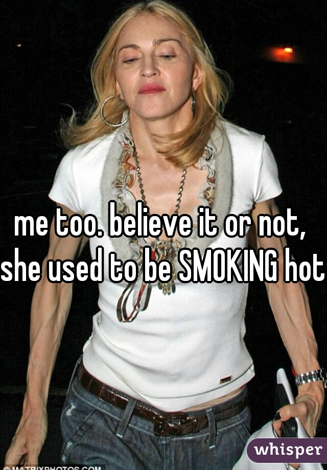 me too. believe it or not, she used to be SMOKING hot