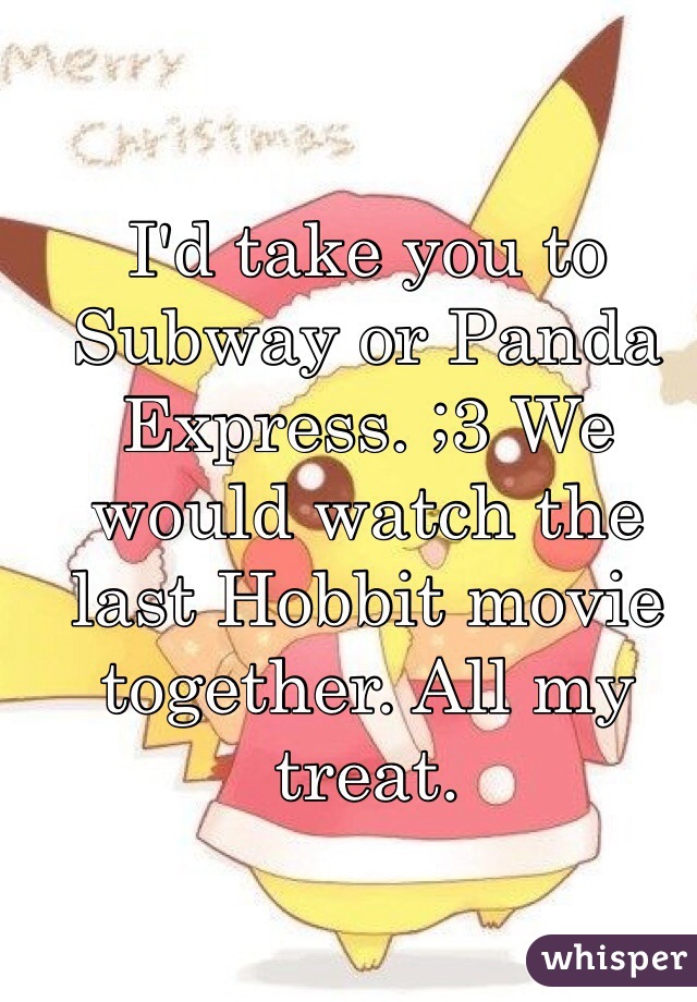 I'd take you to Subway or Panda Express. ;3 We would watch the last Hobbit movie together. All my treat. 