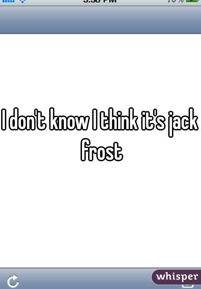 I don't know I think it's jack frost