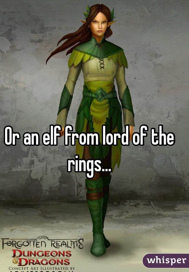 Or an elf from lord of the rings...