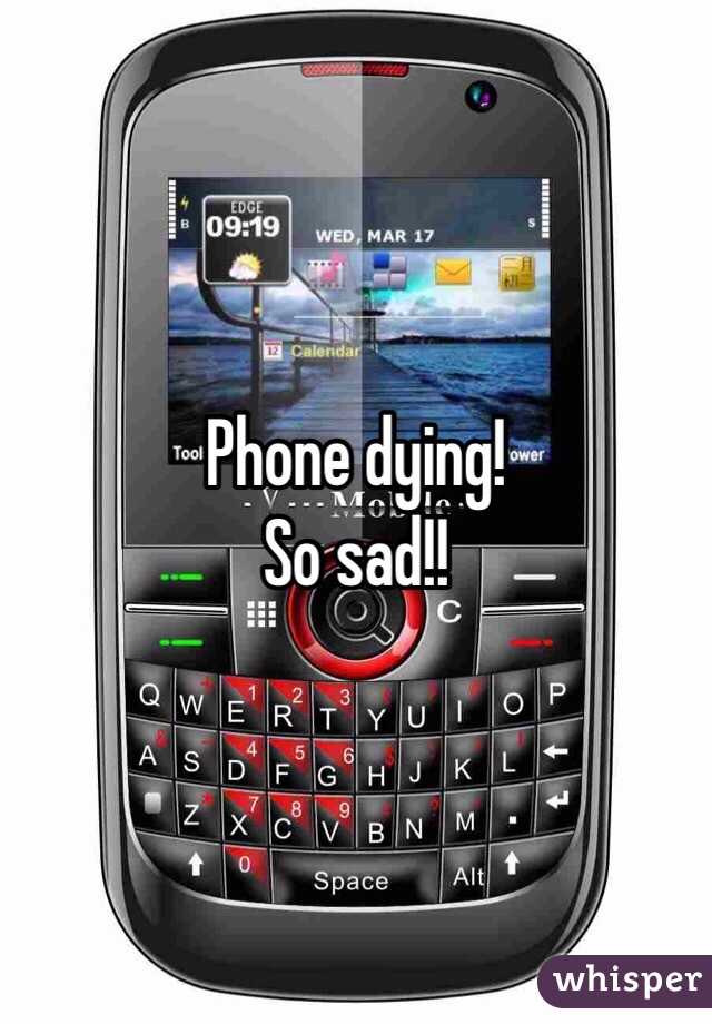 Phone dying! 
So sad!!