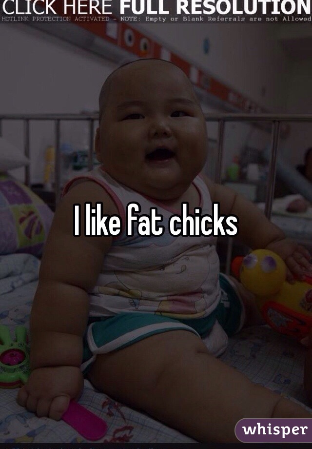 I like fat chicks