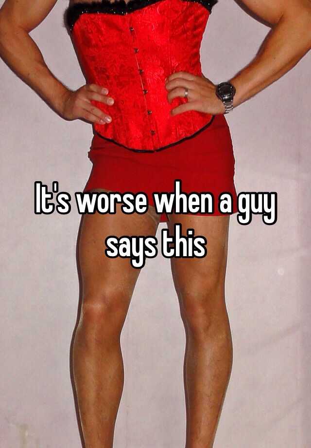 it-s-worse-when-a-guy-says-this