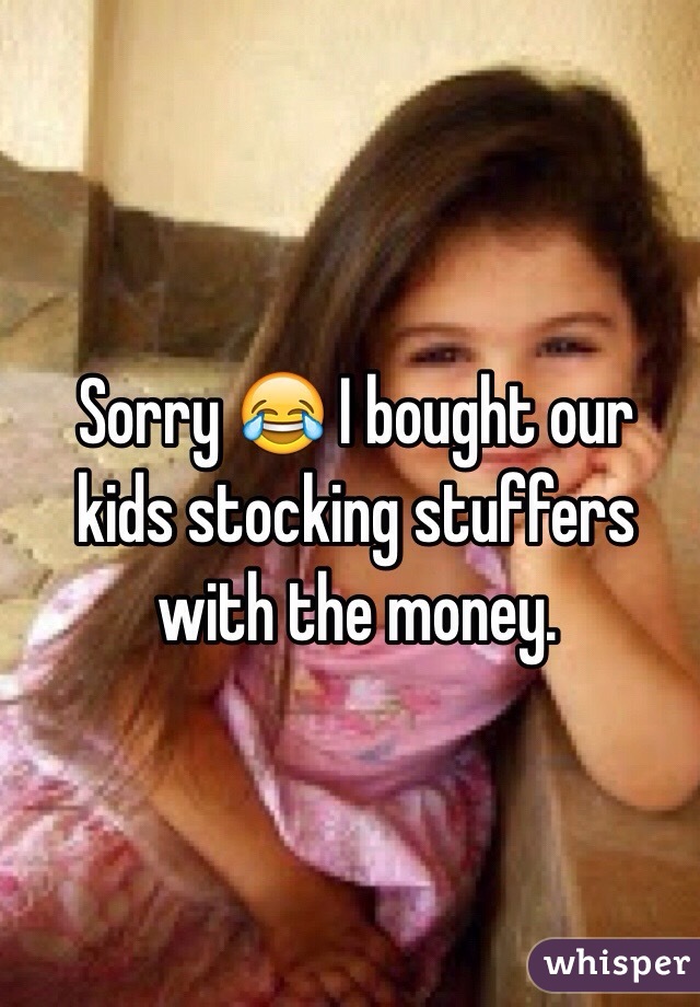 Sorry 😂 I bought our kids stocking stuffers with the money. 