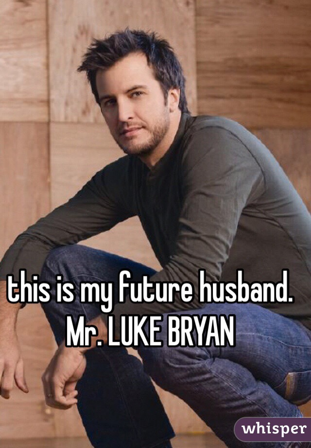 this is my future husband. Mr. LUKE BRYAN 