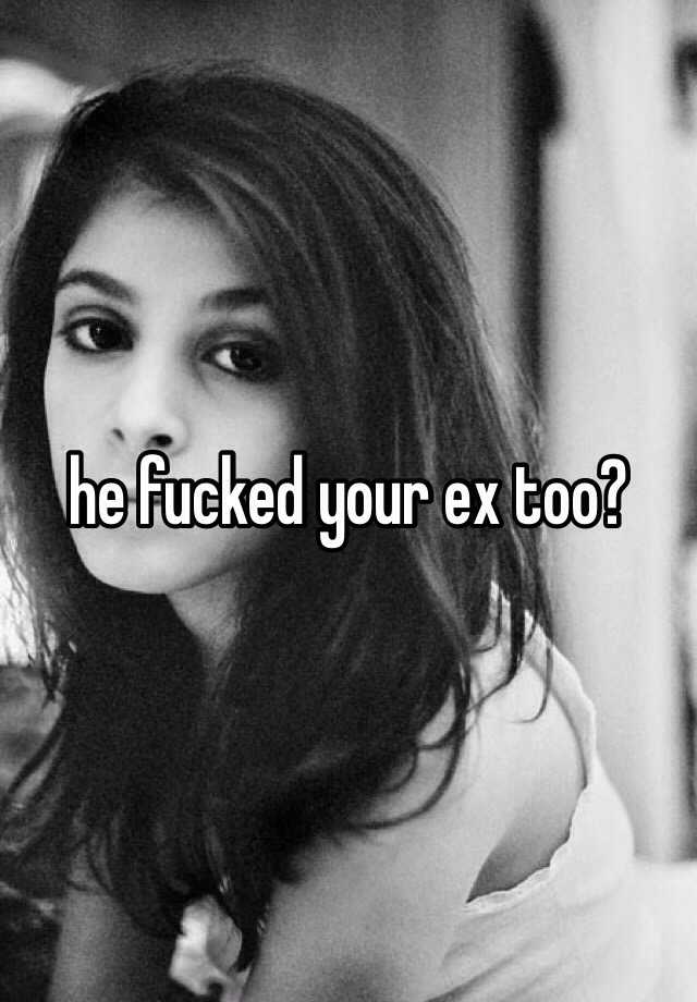 He Fucked Your Ex Too