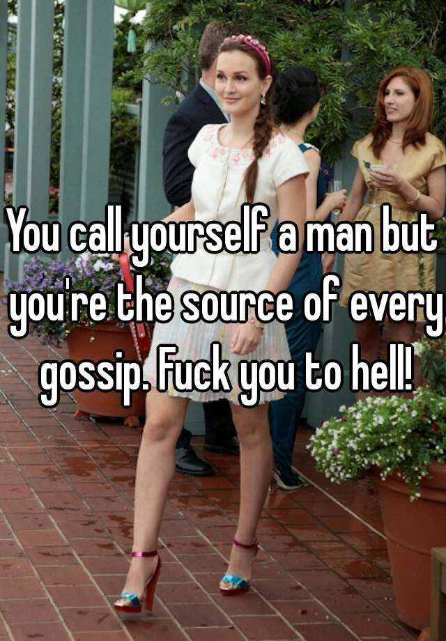 You Call Yourself A Man But Youre The Source Of Every Gossip Fuck You To Hell