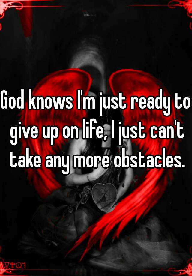 god-knows-i-m-just-ready-to-give-up-on-life-i-just-can-t-take-any-more