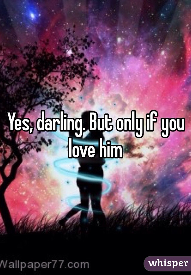 Yes, darling. But only if you love him 