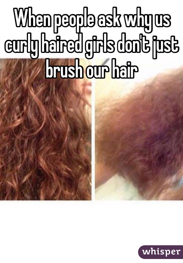 When people ask why us curly haired girls don't just brush our hair 