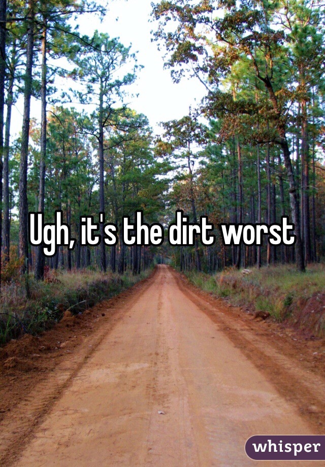 Ugh, it's the dirt worst 