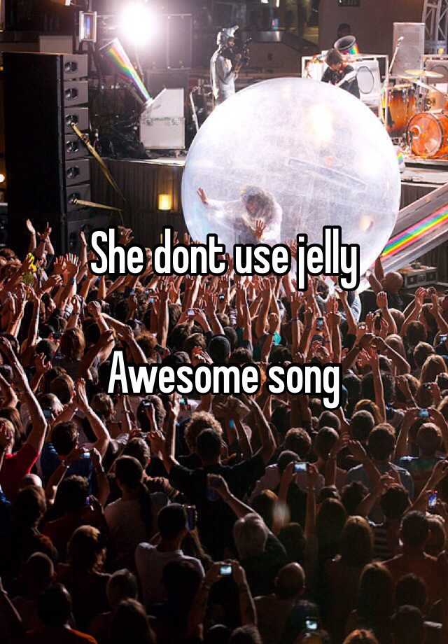 She dont use jelly Awesome song