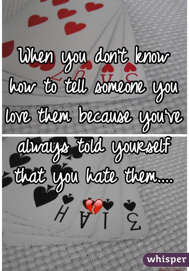 When you don't know how to tell someone you love them because you've always told yourself that you hate them.... 💔