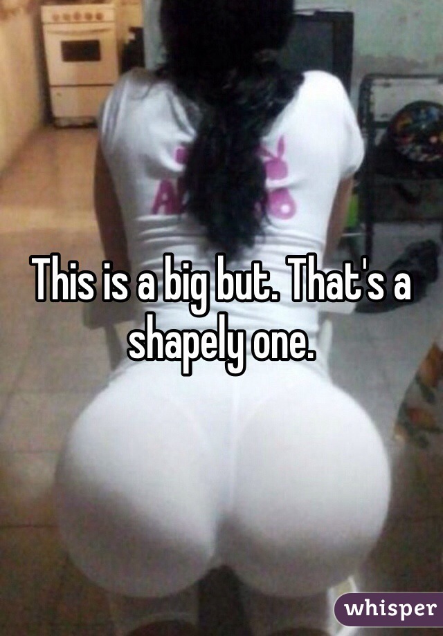 This is a big but. That's a shapely one. 