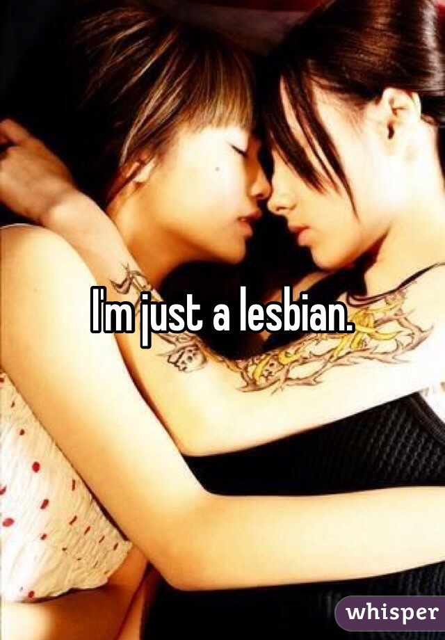 I'm just a lesbian. 