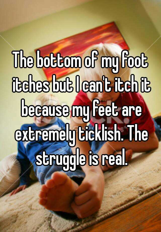 the-bottom-of-my-foot-itches-but-i-can-t-itch-it-because-my-feet-are