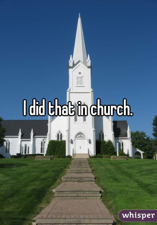I did that in church.

