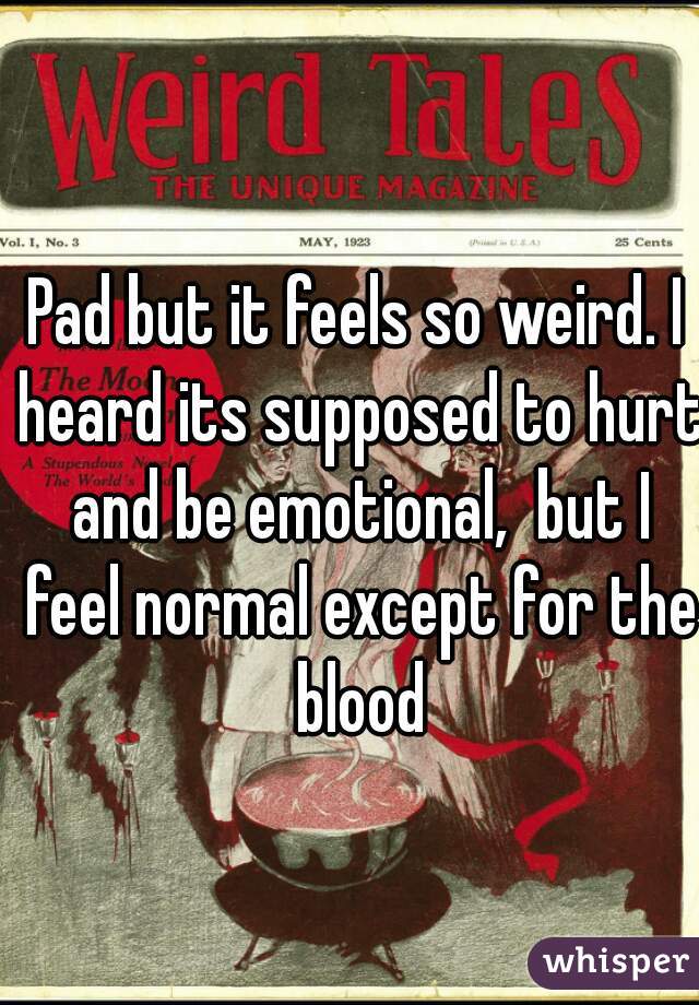 Pad but it feels so weird. I heard its supposed to hurt and be emotional,  but I feel normal except for the blood