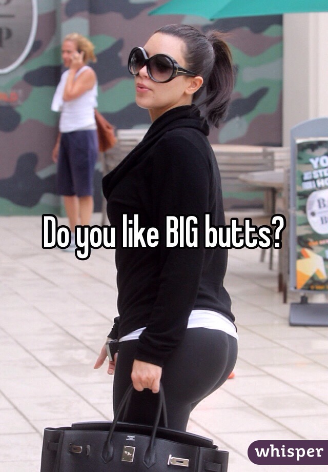 Do you like BIG butts?